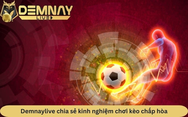 Demnaylive chia sẻ kinh nghiệm chơi kèo chấp hòa