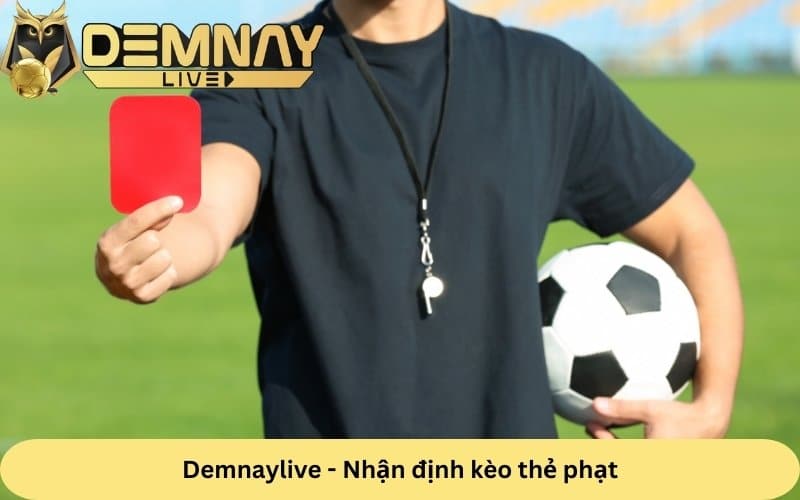 Demnaylive chia sẻ kinh nghiệm chơi kèo thẻ phạt